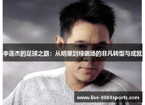 李连杰的足球之路：从明星到绿茵场的非凡转型与成就