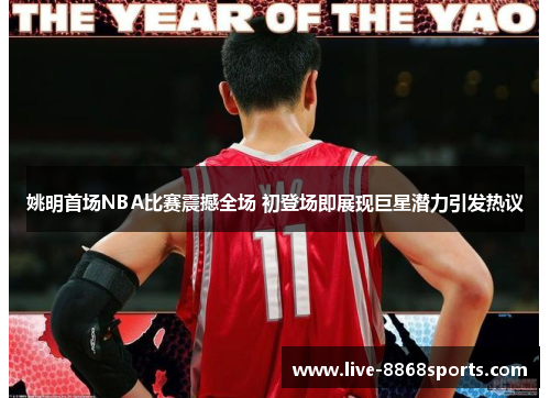 姚明首场NBA比赛震撼全场 初登场即展现巨星潜力引发热议