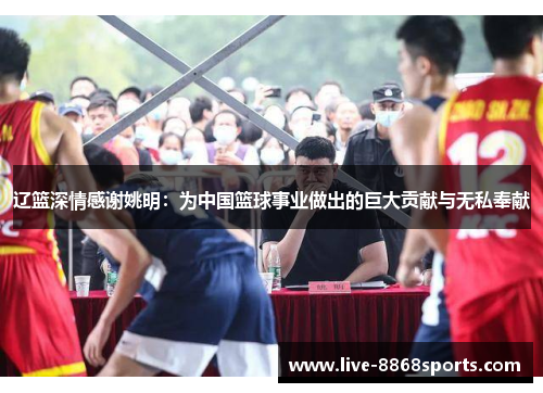 辽篮深情感谢姚明：为中国篮球事业做出的巨大贡献与无私奉献