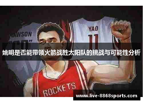 姚明是否能带领火箭战胜太阳队的挑战与可能性分析
