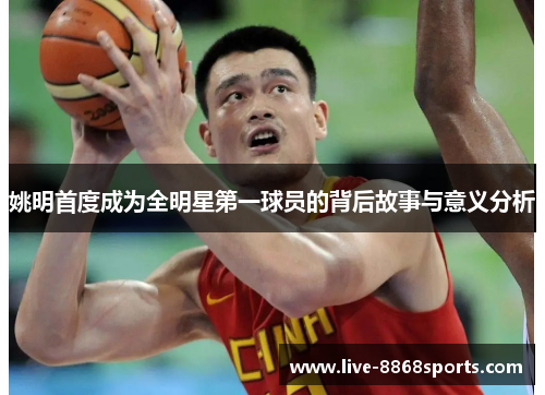 姚明首度成为全明星第一球员的背后故事与意义分析