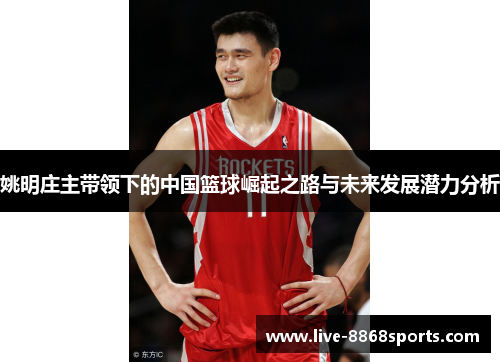 姚明庄主带领下的中国篮球崛起之路与未来发展潜力分析