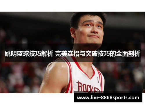 姚明篮球技巧解析 完美连招与突破技巧的全面剖析