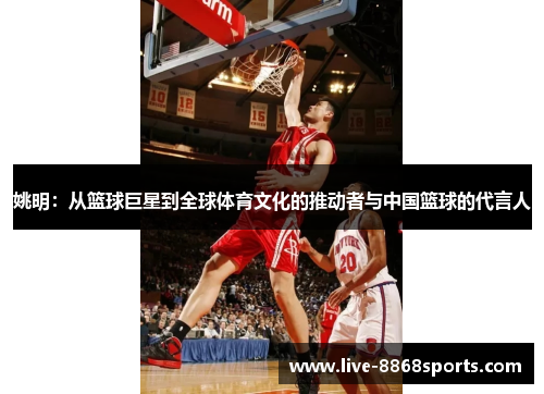 姚明：从篮球巨星到全球体育文化的推动者与中国篮球的代言人