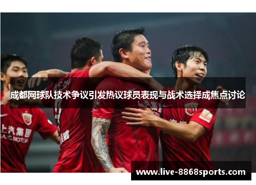 成都网球队技术争议引发热议球员表现与战术选择成焦点讨论