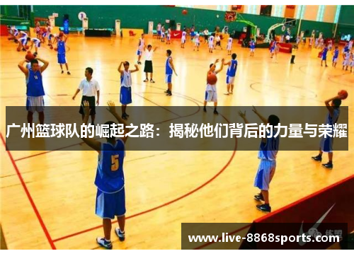 广州篮球队的崛起之路：揭秘他们背后的力量与荣耀
