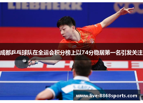 成都乒乓球队在全运会积分榜上以74分稳居第一名引发关注