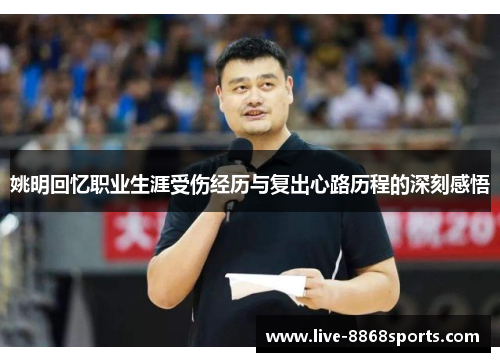 姚明回忆职业生涯受伤经历与复出心路历程的深刻感悟