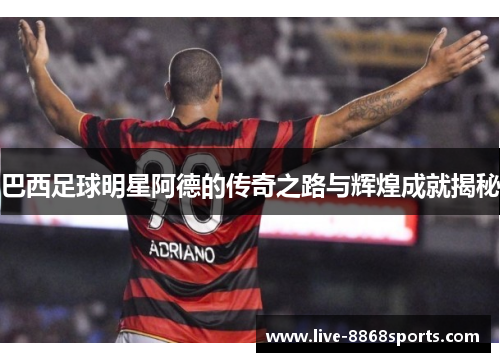 巴西足球明星阿德的传奇之路与辉煌成就揭秘