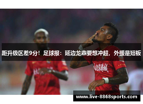 距升级区差9分！足球报：延边龙鼎要想冲超，外援是短板