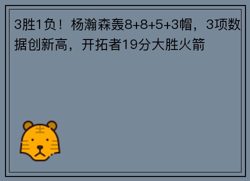 3胜1负！杨瀚森轰8+8+5+3帽，3项数据创新高，开拓者19分大胜火箭