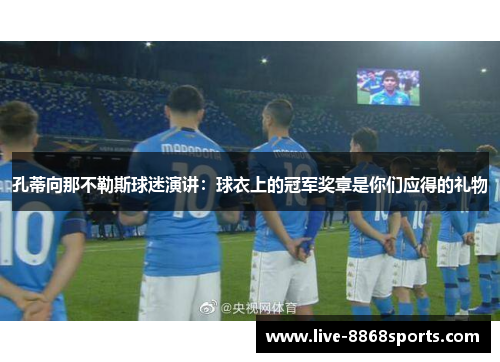 孔蒂向那不勒斯球迷演讲：球衣上的冠军奖章是你们应得的礼物
