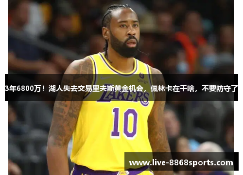 3年6800万！湖人失去交易里夫斯黄金机会，佩林卡在干啥，不要防守了