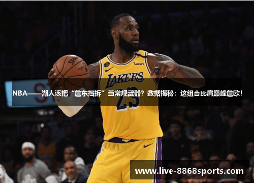 NBA——湖人该把“詹东挡拆”当常规武器？数据揭秘：这组合比肩巅峰詹欧！