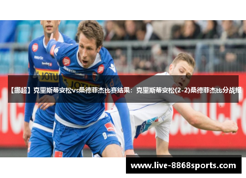【挪超】克里斯蒂安松vs桑德菲杰比赛结果：克里斯蒂安松(2-2)桑德菲杰比分战报