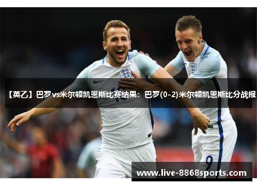 【英乙】巴罗vs米尔顿凯恩斯比赛结果：巴罗(0-2)米尔顿凯恩斯比分战报