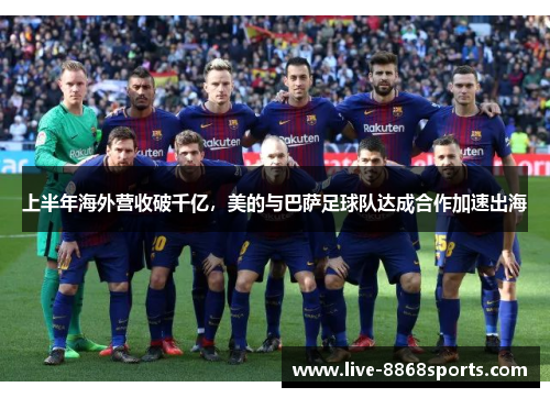上半年海外营收破千亿，美的与巴萨足球队达成合作加速出海